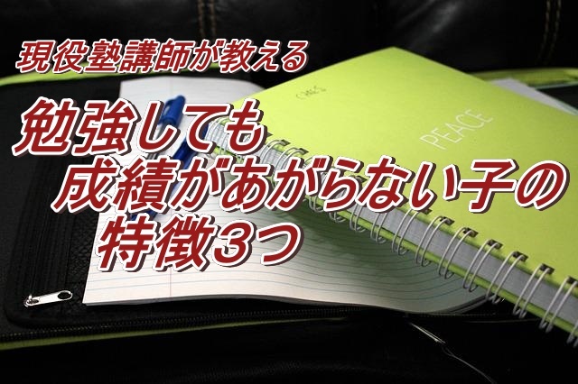 現役塾講師が教える勉強しても成績があがらない子の特徴３つ 